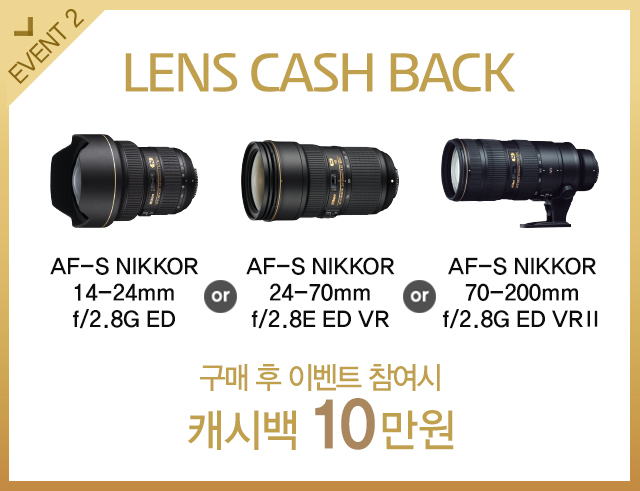 Lens Cash Back 대상제품(AF-S NIKKOR 14-24mm f/2.8G ED, AF-S NIKKOR 24-70mm f/2.8E ED VR, AF-S NIKKOR 70-200mm f/2.8G ED VRⅡ) 구매 후 이벤트 참여시 캐시백 10만원