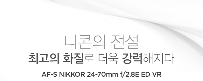 니콘의 전설 최고의 화질로 더욱 강력해지다 AF-S NIKKOR 24-70mm f/2.8E ED VR